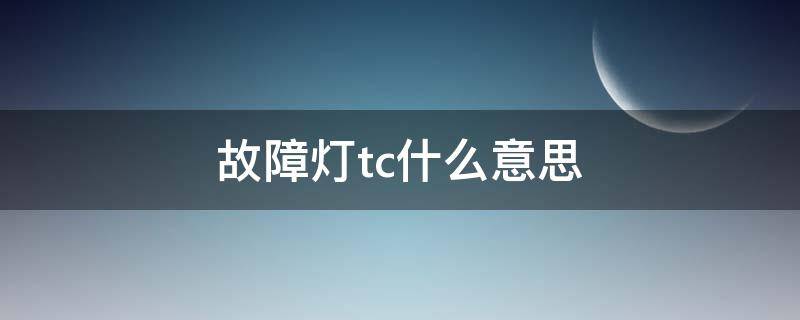 故障灯tc什么意思（tc是什么故障灯亮没事吧）