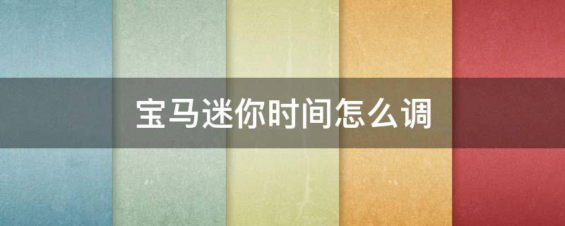 宝马迷你时间怎么调 宝马迷你时间怎么调时间