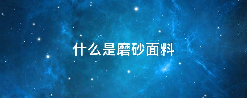 什么是磨砂面料（什么是磨砂面料的衣服）