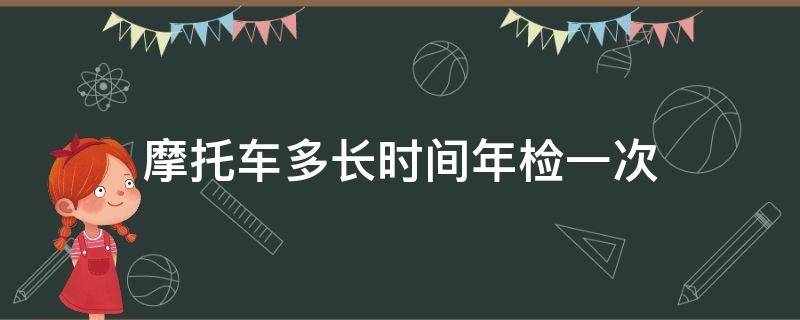 摩托车多长时间年检一次 踏板摩托车多长时间年检一次