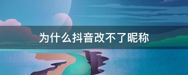为什么抖音改不了昵称 抖音昵称改不了吗