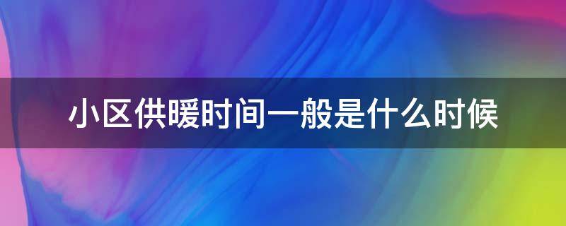 小区供暖时间一般是什么时候（小区什么时候供暖什么时候停暖）