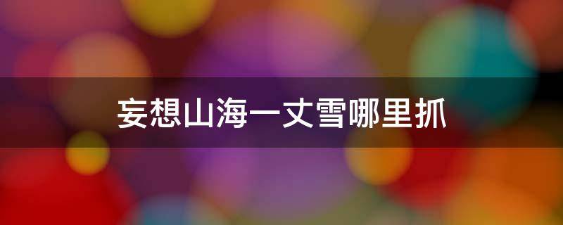 妄想山海一丈雪哪里抓 妄想山海一丈雪的具体位置