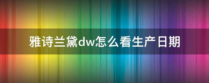 雅诗兰黛dw怎么看生产日期 雅诗兰黛dw如何看生产日期