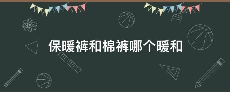 保暖裤和棉裤哪个暖和 什么样的保暖裤比较暖和