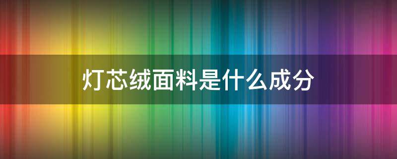 灯芯绒面料是什么成分 灯芯绒面料主要成分