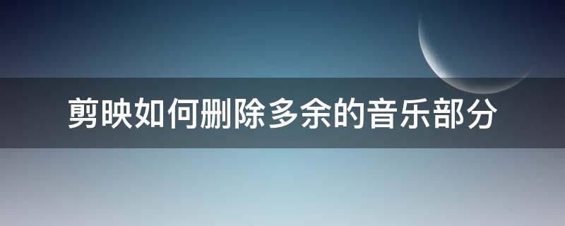 剪映如何删除多余的音乐部分 剪映怎么删除多余的音乐部分教程