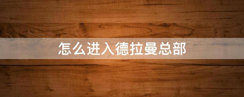 怎么进入德拉曼总部（德拉曼总部怎么过）