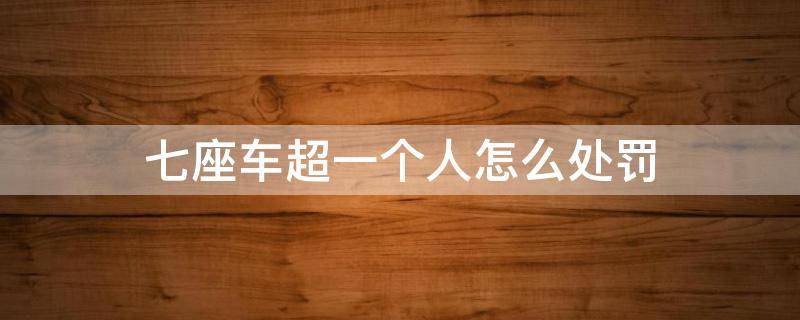 七座车超一个人怎么处罚 七座超一个人是怎么处罚