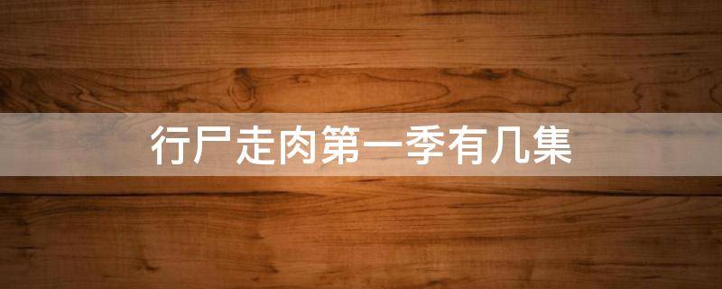 行尸走肉第一季有几集 行尸走肉每季多少集