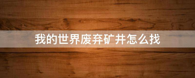 我的世界废弃矿井怎么找 我的世界废弃矿井怎么找手机版