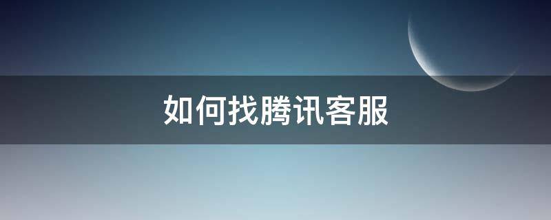 如何找腾讯客服 如何找腾讯客服修改实名?