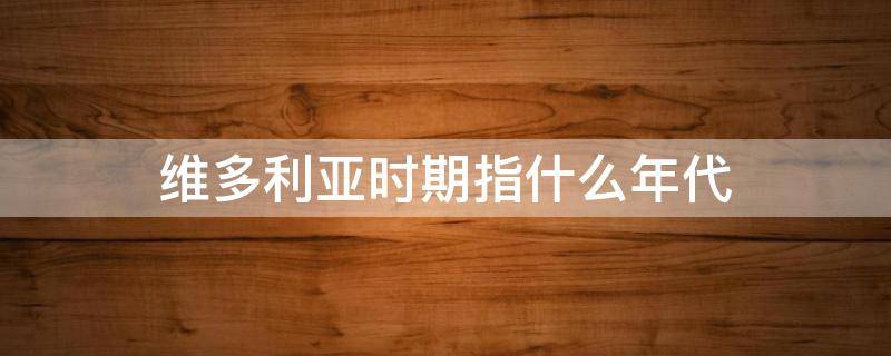 维多利亚时期指什么年代 维多利亚时期是什么年代