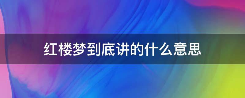 红楼梦到底讲的什么意思（红楼梦讲的啥意思）