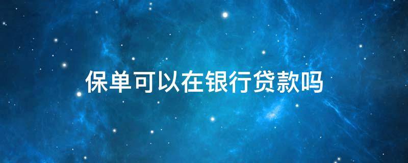 保单可以在银行贷款吗 保单可以去银行贷款吗