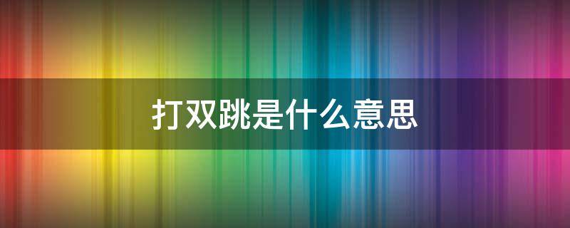 打双跳是什么意思 双跳叫什么
