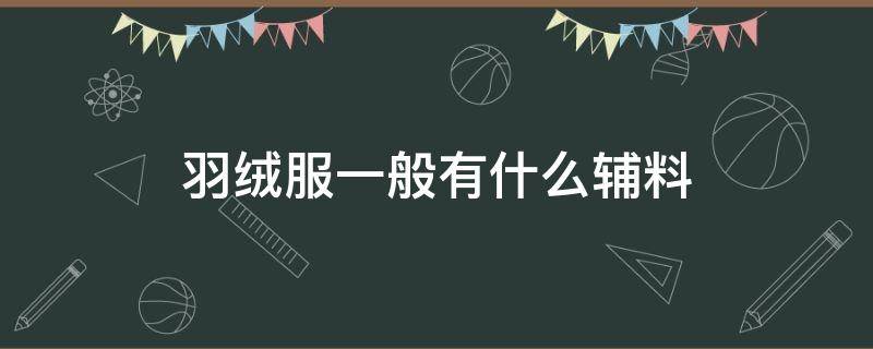 羽绒服一般有什么辅料 羽绒服一般用什么面料和辅料