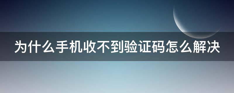 为什么手机收不到验证码怎么解决 验证码已发送却收不到