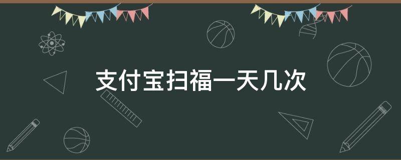 支付宝扫福一天几次 支付宝ar扫福可以扫几次