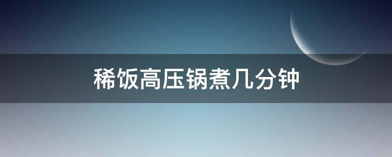 稀饭高压锅煮几分钟（稀饭用高压锅要煮几分钟）