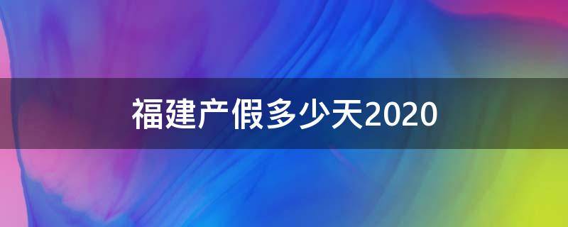 福建产假多少天2020 福建产假多少天2021新规定