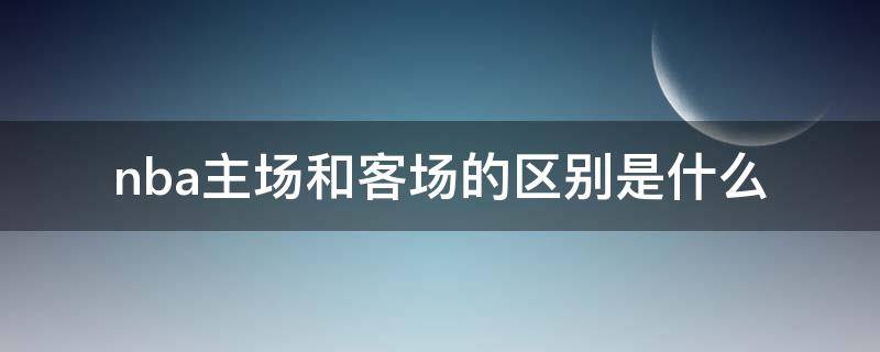 nba主场和客场的区别是什么 nba的主场和客场的区别