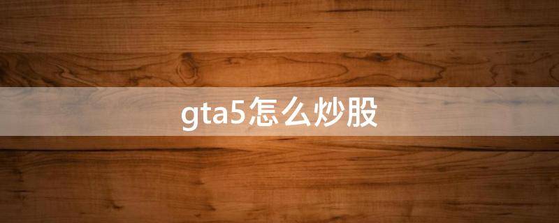 gta5怎么炒股 gta5怎么炒股票赚钱攻略