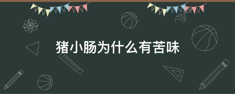猪小肠为什么有苦味 猪小肠为什么有苦味可以吃吗
