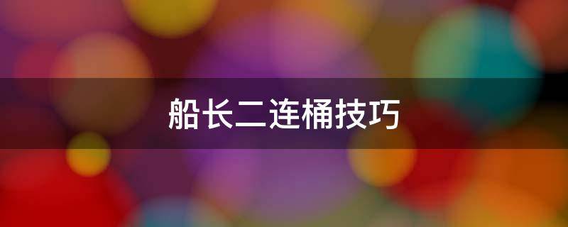 船长二连桶技巧 英雄联盟船长二连桶技巧