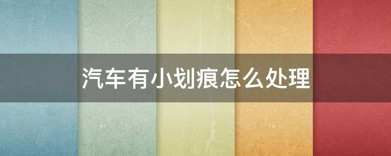 汽车有小划痕怎么处理 汽车有小划痕怎么处理方法