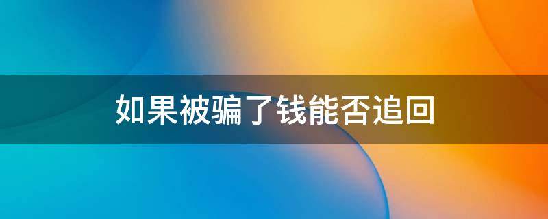 如果被骗了钱能否追回 如果被骗了钱能否追回微信