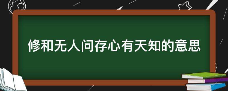 修和无人问存心有天知的意思（修合无人问存心有天知是什么意思）