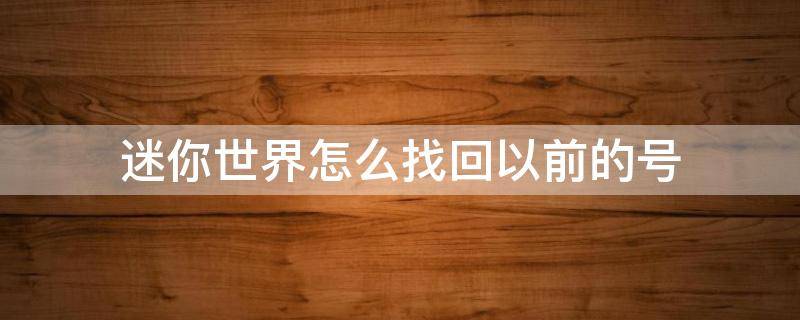 迷你世界怎么找回以前的号（迷你世界怎么找回以前的号 被伤过）