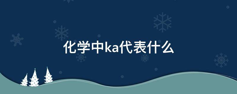 化学中ka代表什么 化学中ka代表什么意思