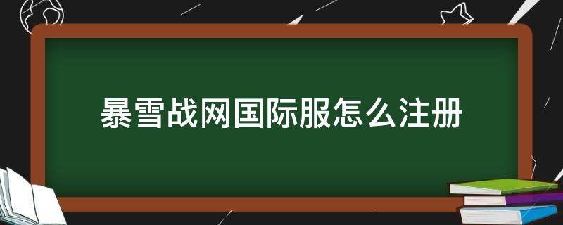 暴雪战网国际服怎么注册 暴雪战网国际服怎么注册不了