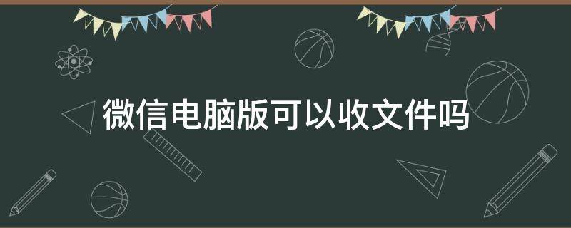 微信电脑版可以收文件吗 电脑微信怎么收文件