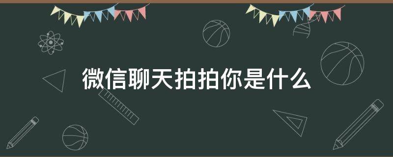 微信聊天拍拍你是什么 微信里的拍拍你什么意思