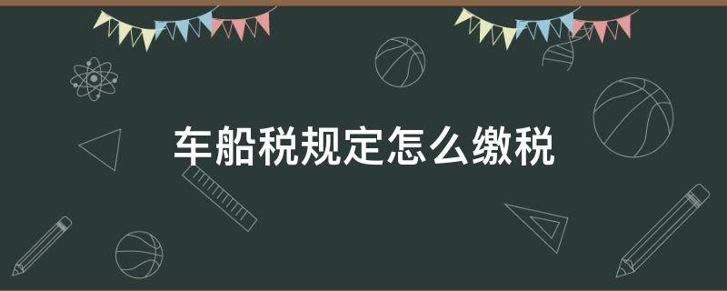 车船税规定怎么缴税 车船税如何缴纳