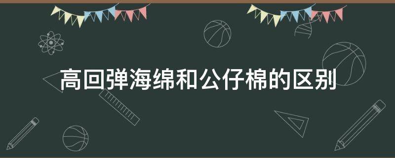 高回弹海绵和公仔棉的区别（高回弹棉和普通海绵的区别）