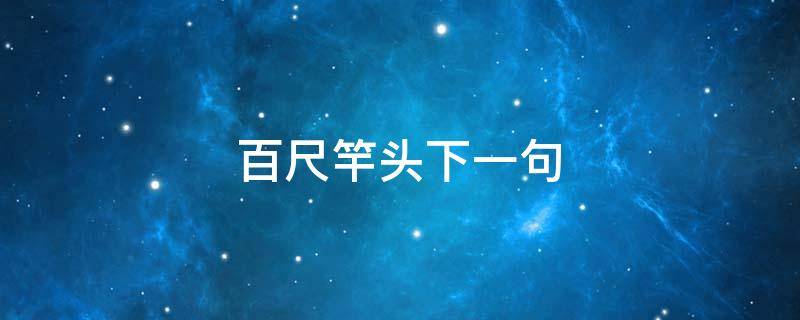 百尺竿头下一句（百尺竿头下一句歇后语）