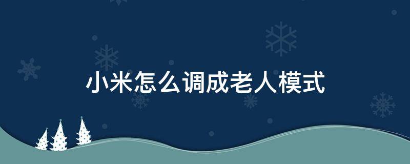 小米怎么调成老人模式（小米怎样设置老人模式）