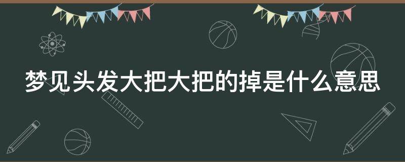 梦见头发大把大把的掉是什么意思 梦见头发大把大把的掉是什么意思周公解梦