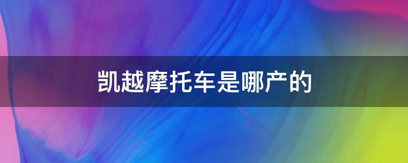 凯越摩托车是哪产的（凯越摩托车是哪里产的）