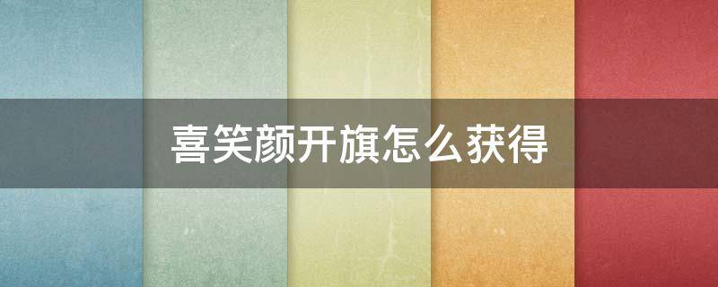 喜笑颜开旗怎么获得（喜笑颜开旗多少积分）