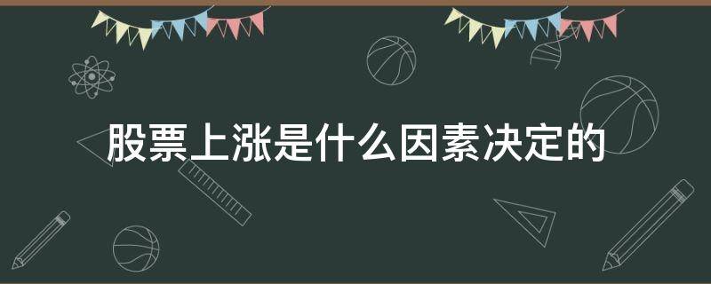 股票上涨是什么因素决定的（决定股价上涨的因素）