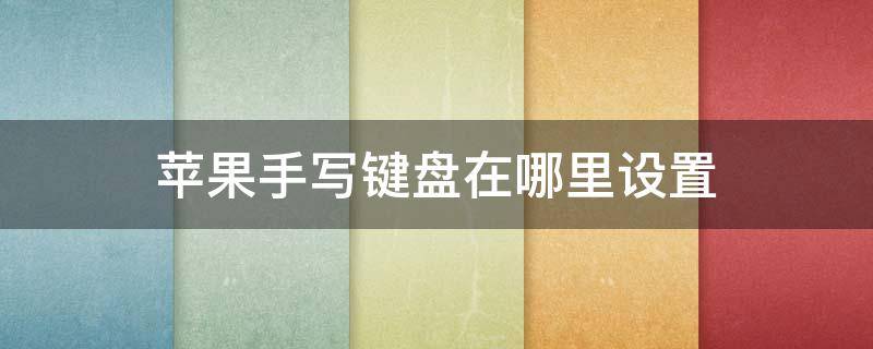 苹果手写键盘在哪里设置（苹果的手写键盘在哪里设置）