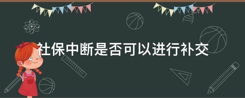 社保中断是否可以进行补交 社保中断还需要补交吗