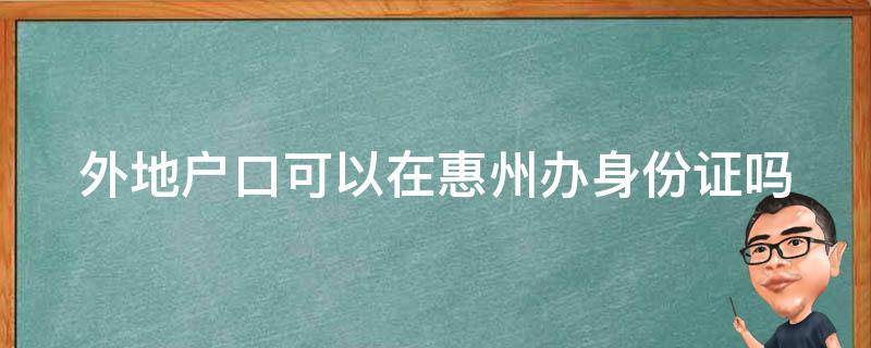 外地户口可以在惠州办身份证吗（在惠州外地人在本地可不可以补办身份证）