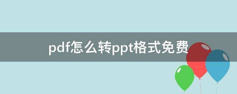 pdf怎么转ppt格式免费（pdf怎么免费转成ppt格式的文件）