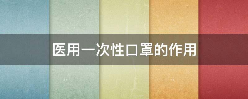 医用一次性口罩的作用 医用一次性口罩有用吗